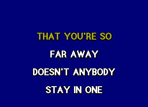 THAT YOU'RE SO

FAR AWAY
DOESN'T ANYBODY
STAY IN ONE