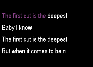 The first cut is the deepest
Baby I know

The first cut is the deepest

But when it comes to bein'