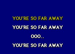 YOU'RE SO FAR AWAY

YOU'RE SO FAR AWAY
000..
YOU'RE SO FAR AWAY