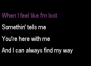 When I feel like I'm lost
Somethin' tells me

You're here with me

And I can always fund my way