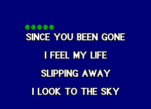 SINCE YOU BEEN GONE

I FEEL MY LIFE
SLIPPING AWAY
I LOOK TO THE SKY