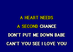 A HEART NEEDS

A SECOND CHANCE
DON'T PUT ME DOWN BABE
CAN'T YOU SEE I LOVE YOU