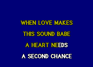 WHEN LOVE MAKES

THIS SOUND BABE
A HEART NEEDS
A SECOND CHANCE