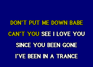 DON'T PUT ME DOWN BABE
CAN'T YOU SEE I LOVE YOU
SINCE YOU BEEN GONE

I'VE BEEN IN A TRANCE l