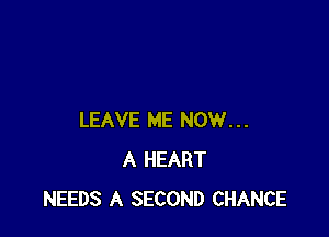 LEAVE ME NOW...
A HEART
NEEDS A SECOND CHANCE