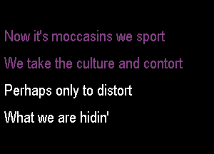 Now ifs moccasins we sport

We take the culture and contort

Perhaps only to distant
What we are hidin'