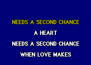 NEEDS A SECOND CHANCE

A HEART
NEEDS A SECOND CHANCE
WHEN LOVE MAKES