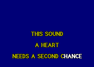 THIS SOUND
A HEART
NEEDS A SECOND CHANCE