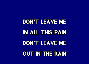 DON'T LEAVE ME

IN ALL THIS PAIN
DON'T LEAVE ME
OUT IN THE RAIN