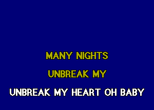 MANY NIGHTS
UNBREAK MY
UNBREAK MY HEART 0H BABY