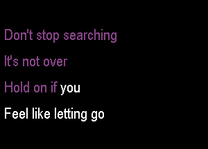 Don't stop searching

lfs not over

Hold on if you

Feel like letting go