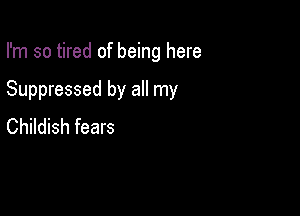 I'm so tired of being here

Suppressed by all my

Childish fears