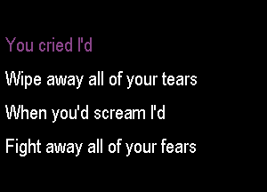 You cried I'd
Wipe away all of your tears

When you'd scream I'd

Fight away all of your fears