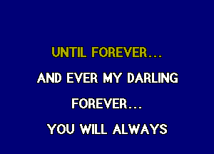 UNTIL FOREVER . . .

AND EVER MY DARLING
FOREVER...
YOU WILL ALWAYS