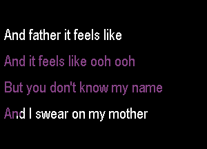 And father it feels like
And it feels like ooh ooh

But you don't know my name

And I swear on my mother