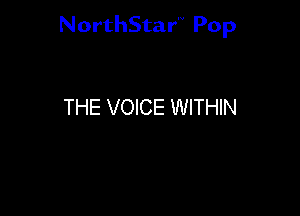 NorthStar'V Pop

THE VOICE WITHIN