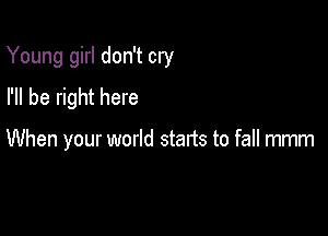 Young girl don't cry

I'll be right here

When your world starts to fall mmm