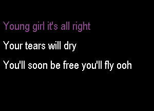Young girl ifs all right

Your tears will dry

You'll soon be free you'll fly ooh