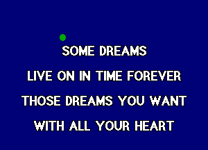 SOME DREAMS

LIVE ON IN TIME FOREVER
THOSE DREAMS YOU WANT
WITH ALL YOUR HEART