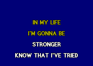 IN MY LIFE

I'M GONNA BE
STRONGER
KNOW THAT I'VE TRIED