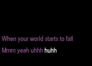 When your world starts to fall
Mmm yeah uhhh huhh