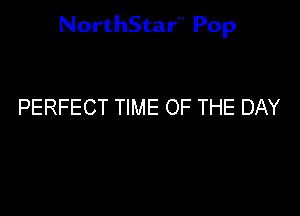 NorthStar'V Pop

PERFECT TIME OF THE DAY