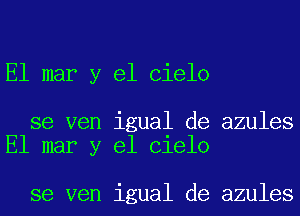 El mar y el Cielo

se ven igual de azules
El mar y el Cielo

se ven igual de azules