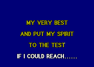 MY VERY BEST

AND PUT MY SPIRIT
TO THE TEST
IF I COULD REACH ......