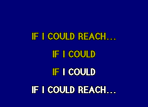 IF I COULD REACH...

IF I COULD
IF I COULD
IF I COULD REACH...