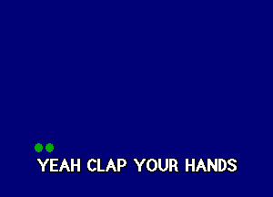 YEAH CLAP YOUR HANDS