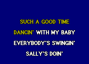 SUCH A GOOD TIME

DANCIN' WITH MY BABY
EVERYBODY'S SWINGIN'
SALLY'S DOIN'