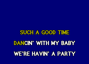 SUCH A GOOD TIME
DANCIN' WITH MY BABY
WE'RE HAVIN' A PARTY