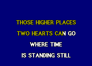 THOSE HIGHER PLACES

TWO HEARTS CAN G0
WHERE TIME
IS STANDING STILL