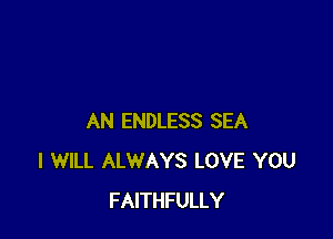 AN ENDLESS SEA
I WILL ALWAYS LOVE YOU
FAITHFULLY