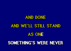 AND DONE

AND WE'LL STILL STAND
AS ONE
SOMETHING'S WERE NEVER