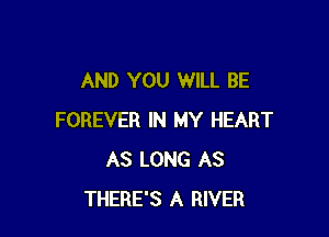 AND YOU WILL BE

FOREVER IN MY HEART
AS LONG AS
THERE'S A RIVER