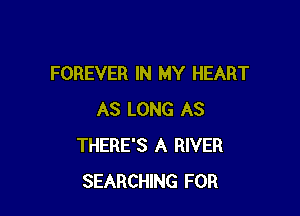 FOREVER IN MY HEART

AS LONG AS
THERE'S A RIVER
SEARCHING FOR