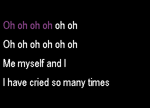 Oh oh oh oh oh oh
Oh oh oh oh oh oh

Me myself and l

l have cried so many times