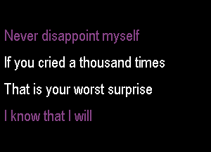Never disappoint myself

If you cried a thousand times

That is your worst surprise

I know that I will