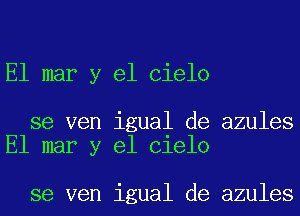 El mar y el Cielo

se ven igual de azules
El mar y el Cielo

se ven igual de azules