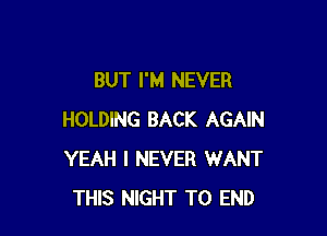 BUT I'M NEVER

HOLDING BACK AGAIN
YEAH I NEVER WANT
THIS NIGHT TO END