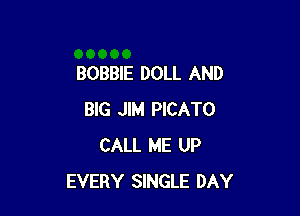 BOBBIE DOLL AND

BIG JIM PICATO
CALL ME UP
EVERY SINGLE DAY