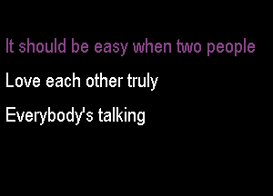 It should be easy when two people

Love each other truly

Everybody's talking