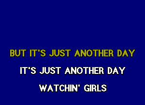 BUT IT'S JUST ANOTHER DAY
IT'S JUST ANOTHER DAY
WATCHIN' GIRLS