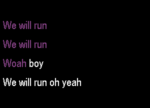 We will run

We will run

Woah boy

We will run oh yeah