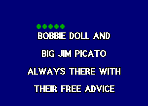 BOBBIE DOLL AND

BIG JIM PICATO
ALWAYS THERE WITH
THEIR FREE ADVICE