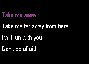 Take me away

Take me far away from here

lwill run with you
Don't be afraid