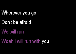 Wherever you go
Don't be afraid

We will run

Woah I will run with you