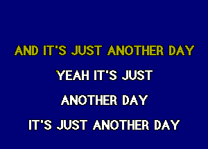 AND IT'S JUST ANOTHER DAY

YEAH IT'S JUST
ANOTHER DAY
IT'S JUST ANOTHER DAY