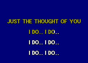 JUST THE THOUGHT OF YOU

I DO.. I 00..
I DO.. I DO..
IDO.. I DO..